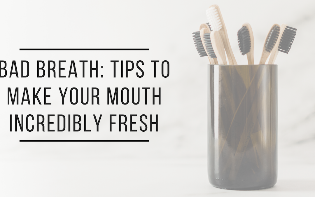 Bad Breath: Tips to Make Your Mouth Incredibly Fresh