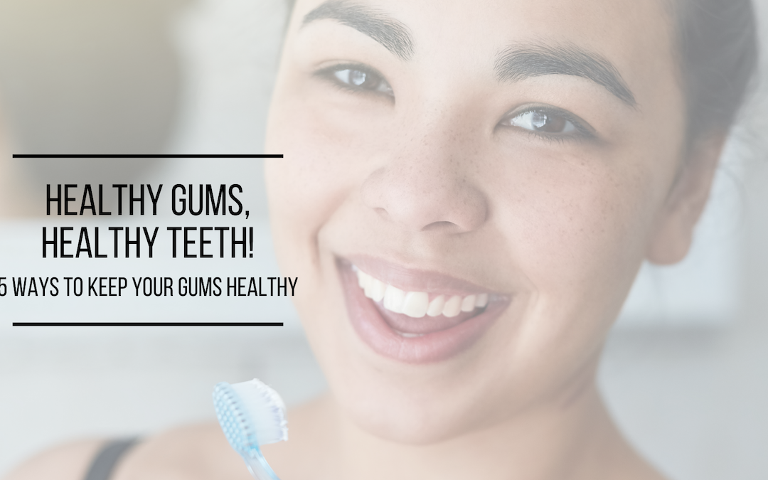 Healthy Gums, Healthy Teeth! 5 Ways To Keep Your Gums Healthy